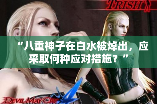 “八重神子在白水被焯出，应采取何种应对措施？”
