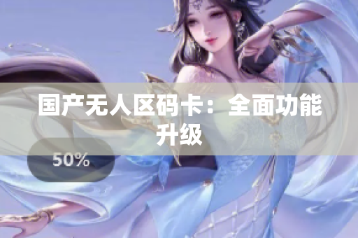 国产无人区码卡：全面功能升级