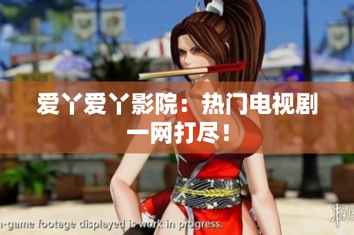 爱丫爱丫影院：热门电视剧一网打尽！