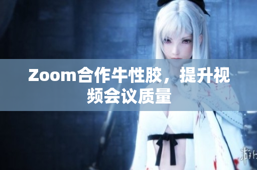 Zoom合作牛性胶，提升视频会议质量