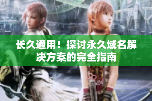 长久通用！探讨永久域名解决方案的完全指南