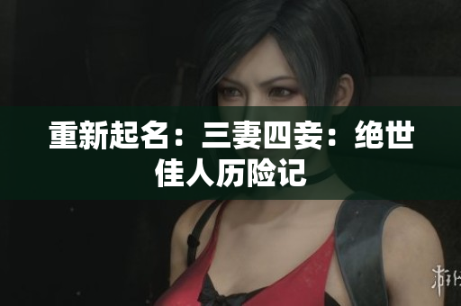 重新起名：三妻四妾：绝世佳人历险记