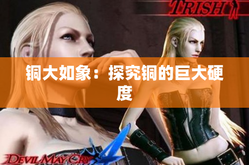 铜大如象：探究铜的巨大硬度