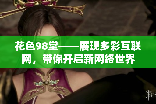 花色98堂——展现多彩互联网，带你开启新网络世界