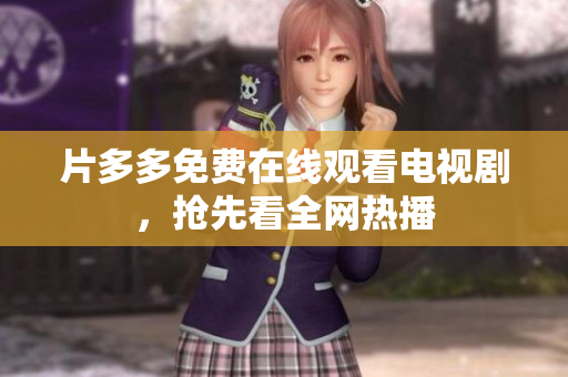 片多多免费在线观看电视剧，抢先看全网热播