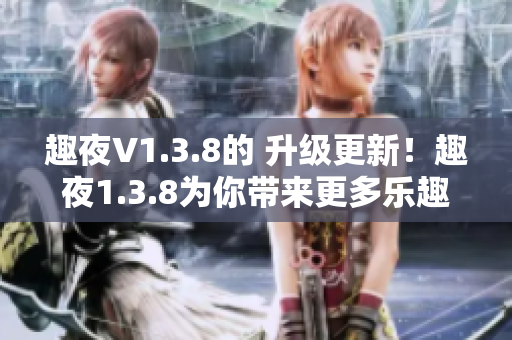 趣夜V1.3.8的 升级更新！趣夜1.3.8为你带来更多乐趣