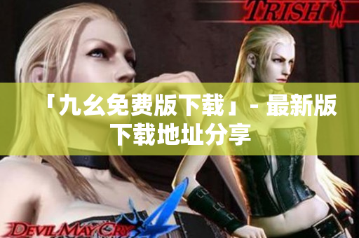 「九幺免费版下载」- 最新版下载地址分享