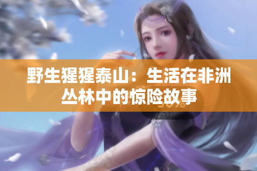 野生猩猩泰山：生活在非洲丛林中的惊险故事