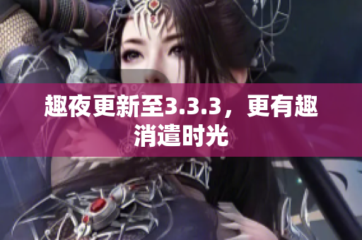 趣夜更新至3.3.3，更有趣消遣时光