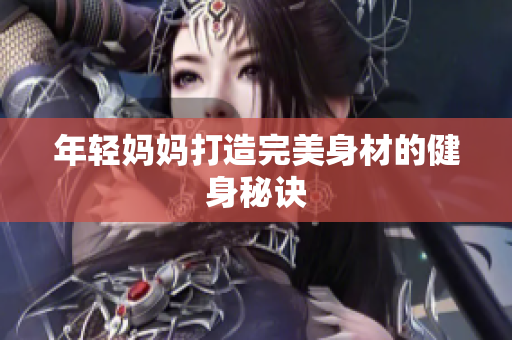 年轻妈妈打造完美身材的健身秘诀