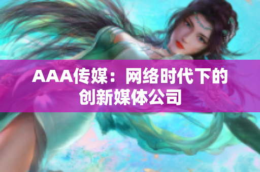 AAA传媒：网络时代下的创新媒体公司