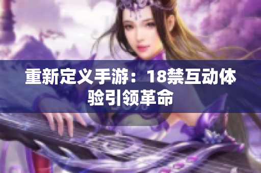 重新定义手游：18禁互动体验引领革命