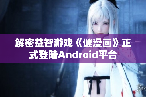 解密益智游戏《谜漫画》正式登陆Android平台