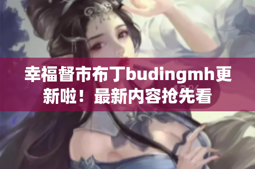 幸福督市布丁budingmh更新啦！最新内容抢先看