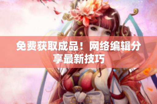 免费获取成品！网络编辑分享最新技巧
