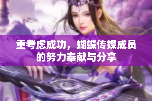重考虑成功，蝴蝶传媒成员的努力奉献与分享