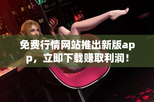 免费行情网站推出新版app，立即下载赚取利润！