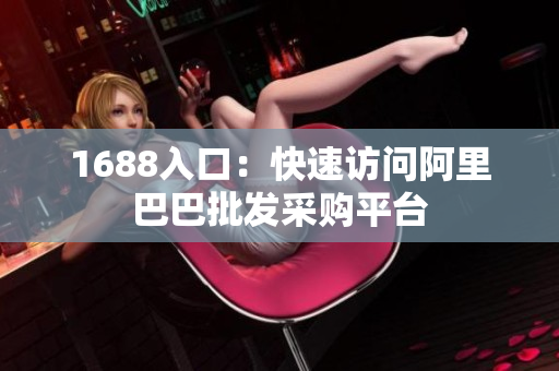 1688入口：快速访问阿里巴巴批发采购平台