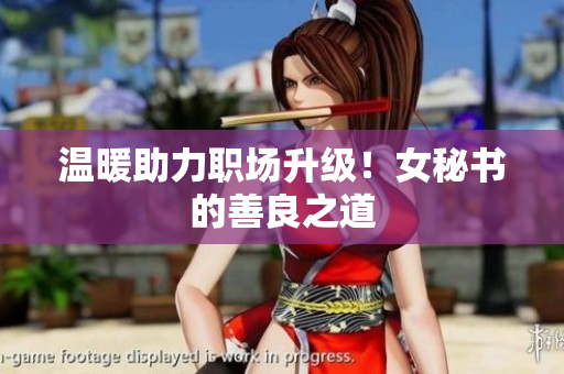 温暖助力职场升级！女秘书的善良之道