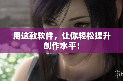 用这款软件，让你轻松提升创作水平！