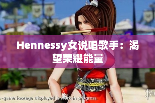 Hennessy女说唱歌手：渴望荣耀能量