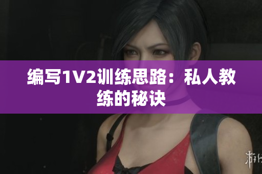 编写1V2训练思路：私人教练的秘诀