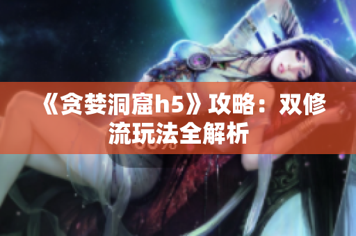 《贪婪洞窟h5》攻略：双修流玩法全解析