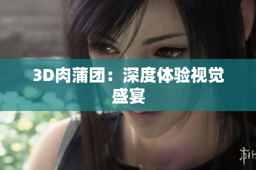 3D肉蒲团：深度体验视觉盛宴