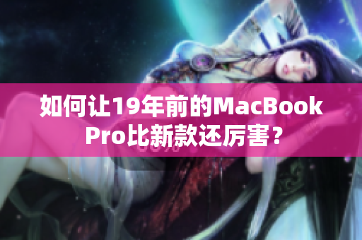 如何让19年前的MacBook Pro比新款还厉害？
