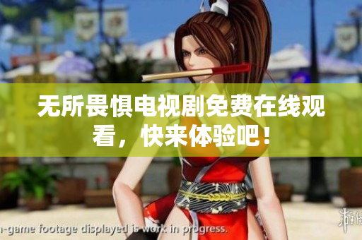 无所畏惧电视剧免费在线观看，快来体验吧！