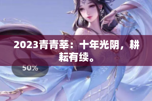 2023青青莘：十年光阴，耕耘有续。