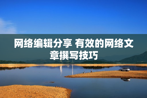 网络编辑分享 有效的网络文章撰写技巧