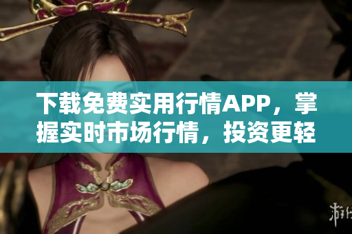 下载免费实用行情APP，掌握实时市场行情，投资更轻松！