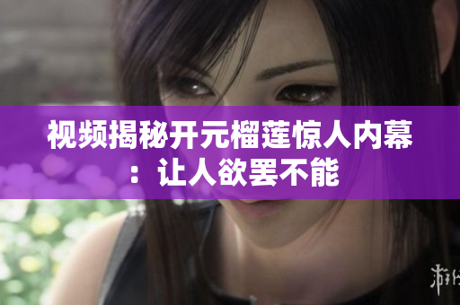 视频揭秘开元榴莲惊人内幕：让人欲罢不能