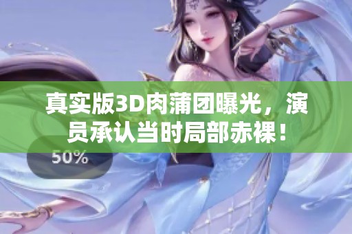 真实版3D肉蒲团曝光，演员承认当时局部赤裸！