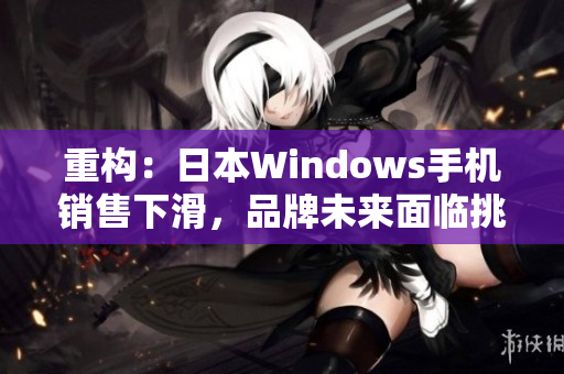 重构：日本Windows手机销售下滑，品牌未来面临挑战