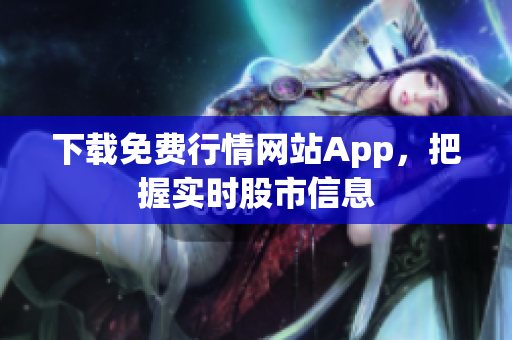 下载免费行情网站App，把握实时股市信息