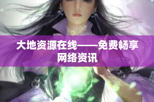 大地资源在线——免费畅享网络资讯