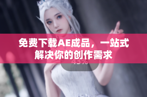 免费下载AE成品，一站式解决你的创作需求