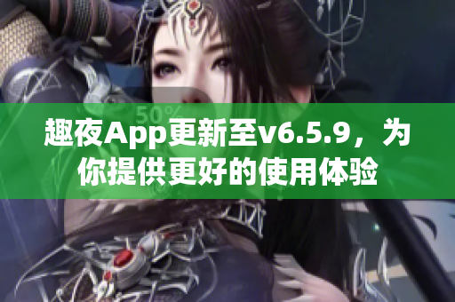 趣夜App更新至v6.5.9，为你提供更好的使用体验