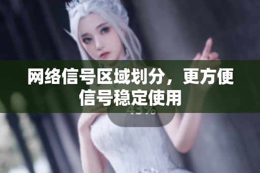 网络信号区域划分，更方便信号稳定使用