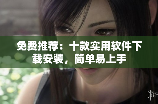 免费推荐：十款实用软件下载安装，简单易上手