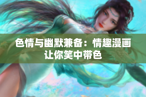 色情与幽默兼备：情趣漫画让你笑中带色