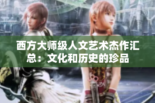 西方大师级人文艺术杰作汇总：文化和历史的珍品
