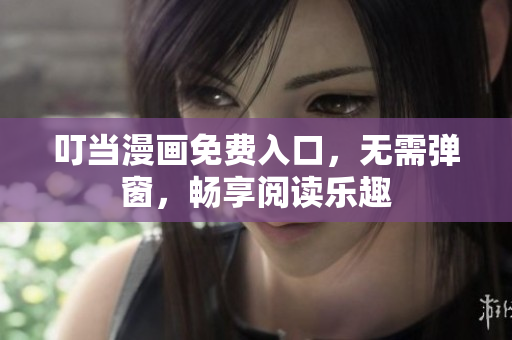叮当漫画免费入口，无需弹窗，畅享阅读乐趣