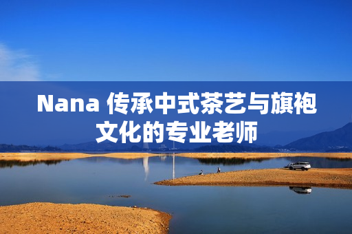 Nana 传承中式茶艺与旗袍文化的专业老师