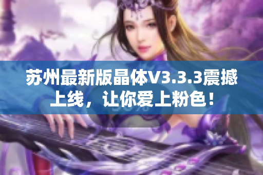 苏州最新版晶体V3.3.3震撼上线，让你爱上粉色！