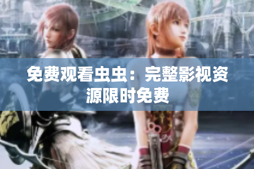 免费观看虫虫：完整影视资源限时免费