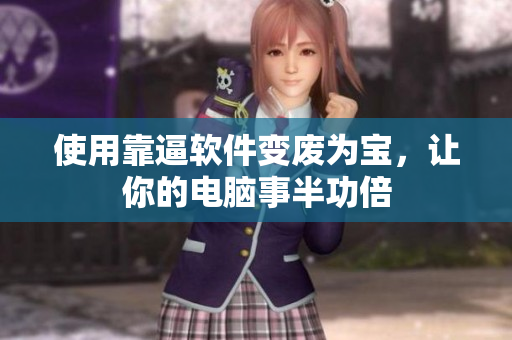 使用靠逼软件变废为宝，让你的电脑事半功倍