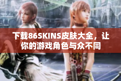 下载86SKINS皮肤大全，让你的游戏角色与众不同